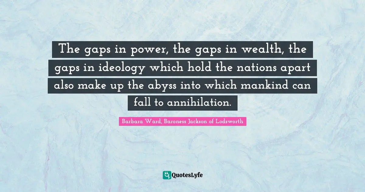 The Abyss Quotes: "The gaps in power, the gaps in wealth, the gaps in ideology which hold the nations apart also make up the abyss into which mankind can fall to annihilation."