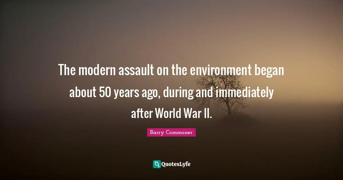The modern assault on the environment began about 50 years ago, during and immediately after World War II.