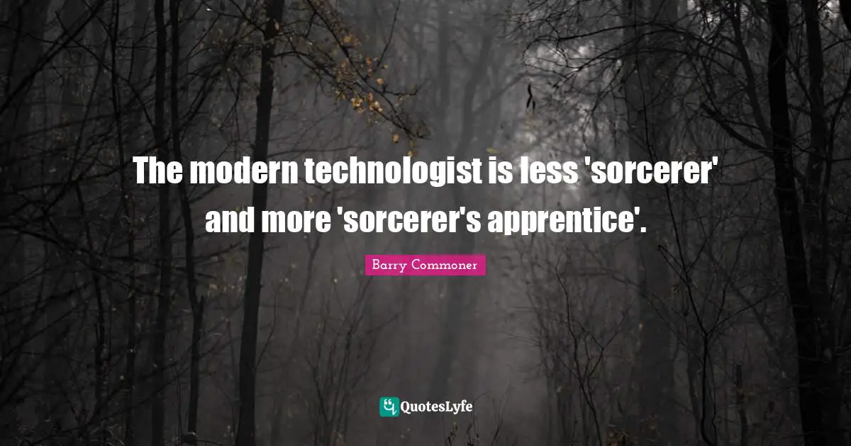 Apprentice Quotes: "The modern technologist is less 'sorcerer' and more 'sorcerer's apprentice'."