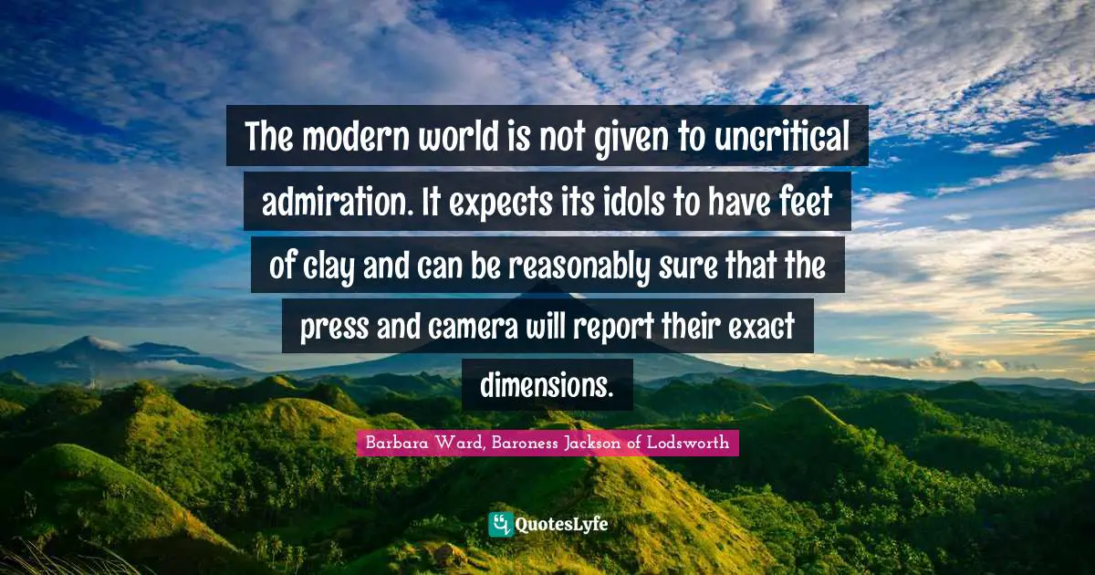 The modern world is not given to uncritical admiration. It expects its idols to have feet of clay and can be reasonably sure that the press and camera will report their exact dimensions.