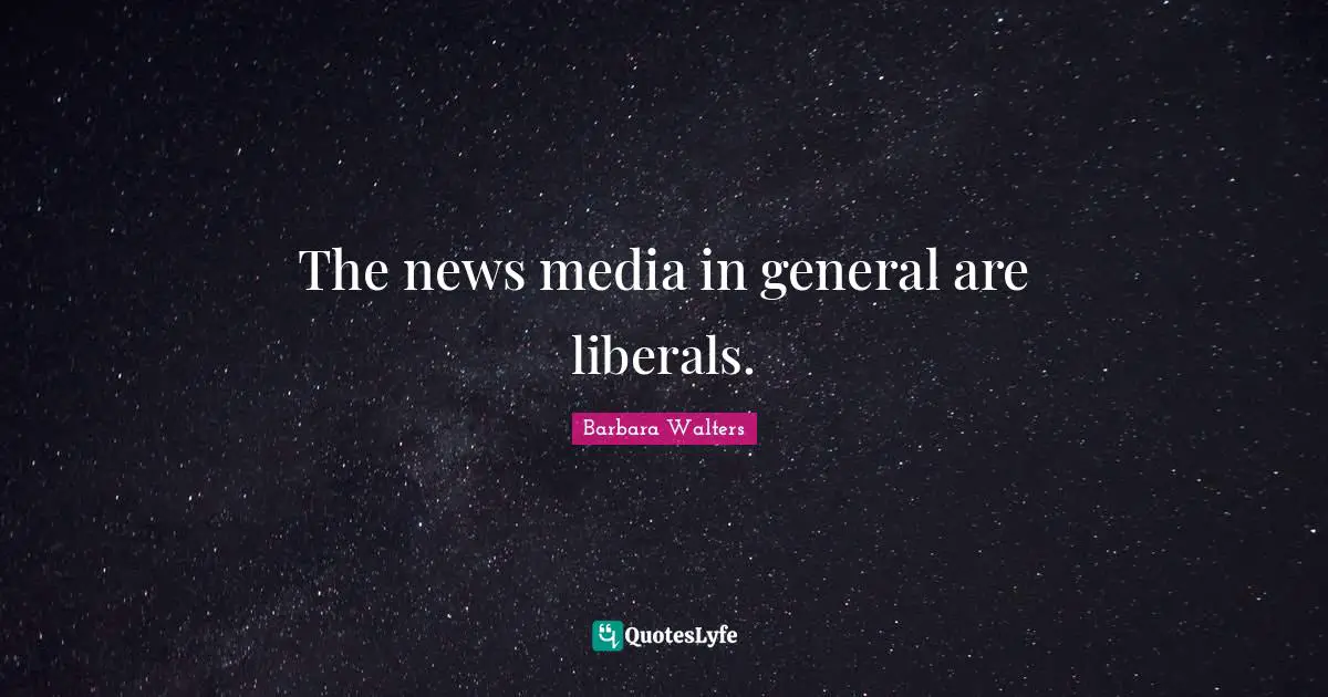 The news media in general are liberals.