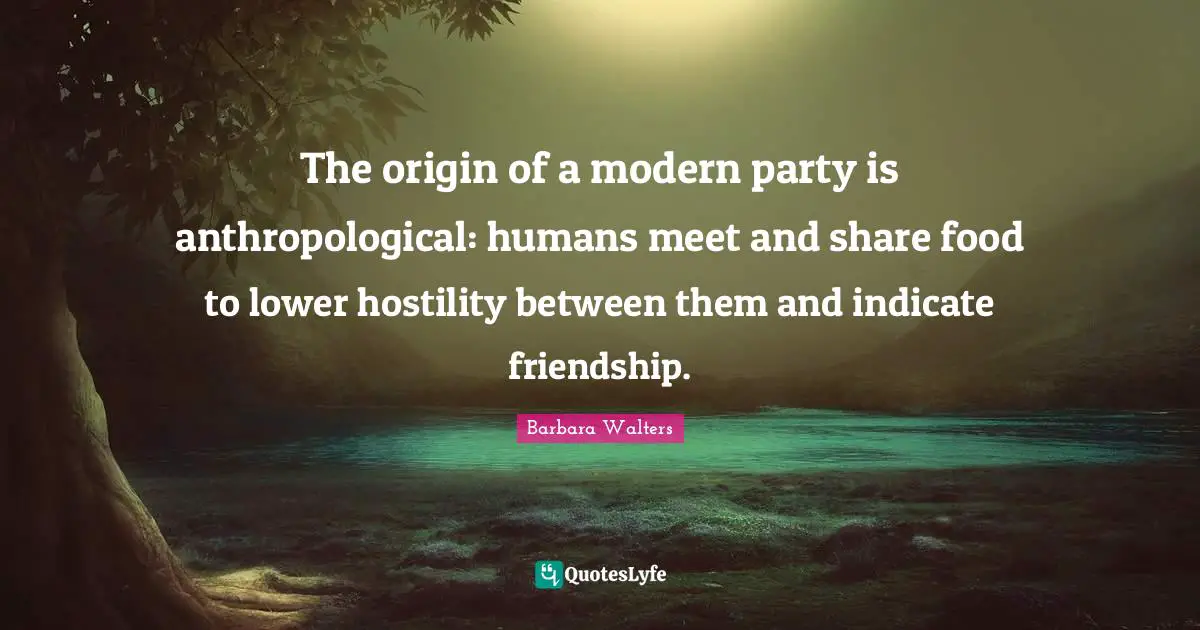 The origin of a modern party is anthropological: humans meet and share food to lower hostility between them and indicate friendship.