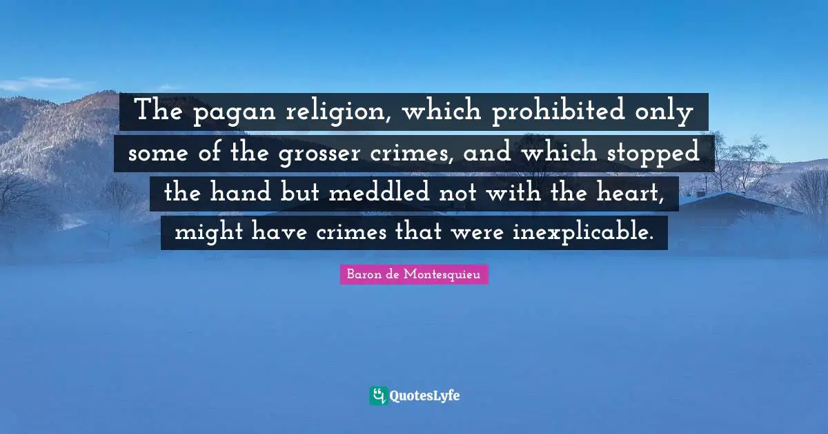 The pagan religion, which prohibited only some of the grosser crimes, and which stopped the hand but meddled not with the heart, might have crimes that were inexplicable.