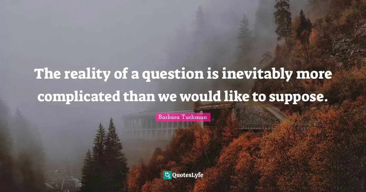 The reality of a question is inevitably more complicated than we would like to suppose.