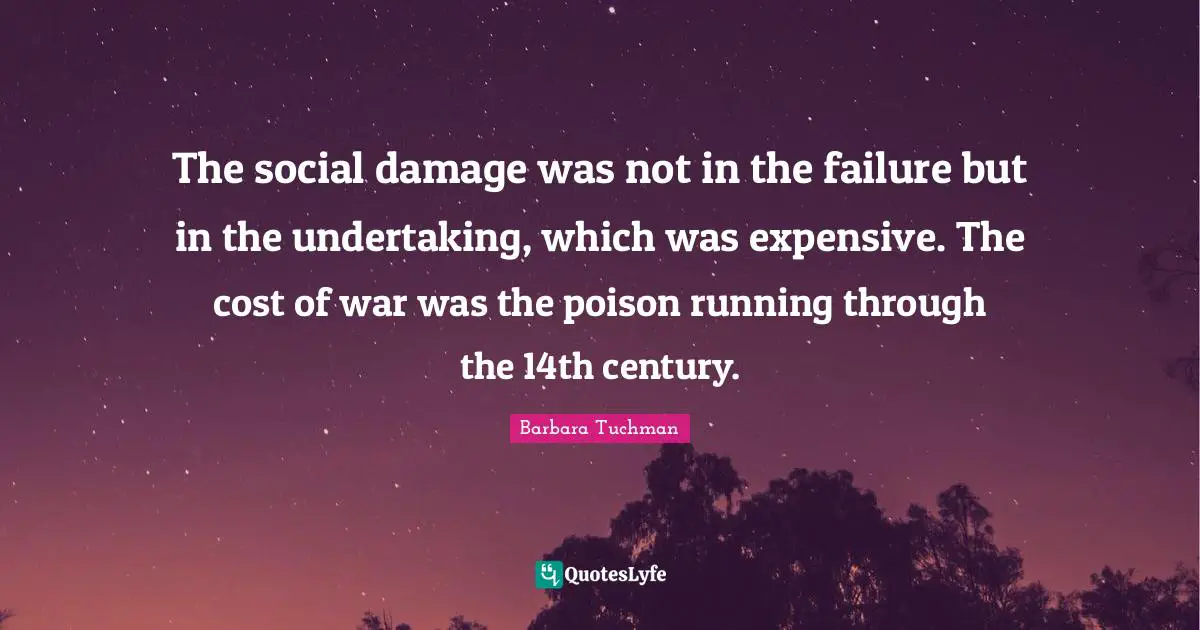 The social damage was not in the failure but in the undertaking, which was expensive. The cost of war was the poison running through the 14th century.