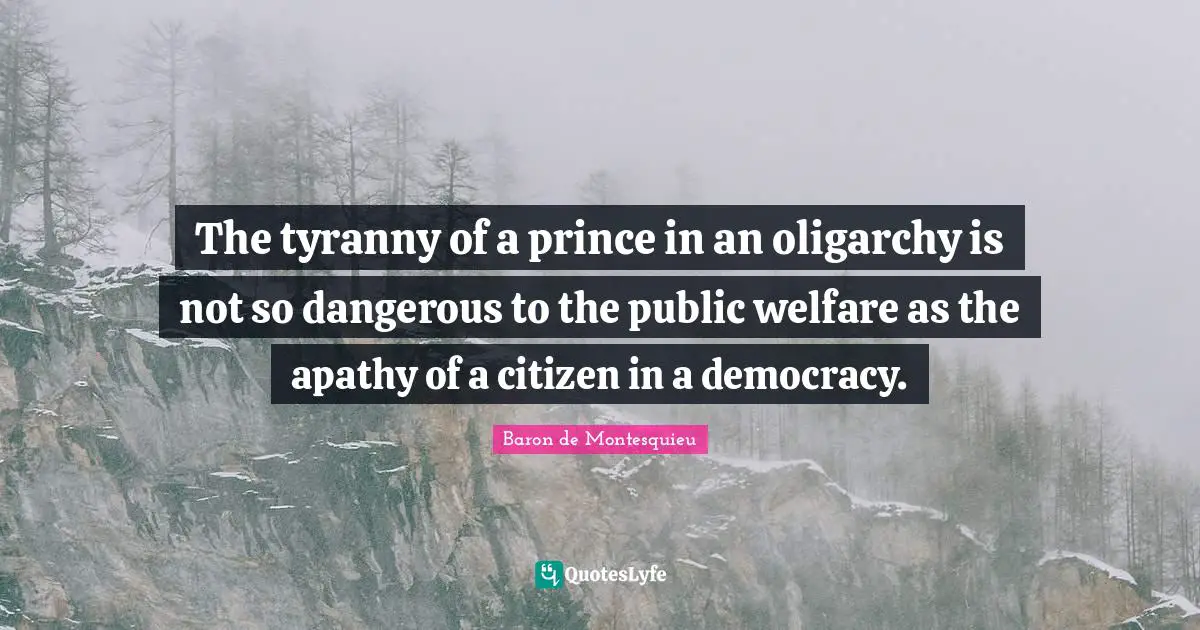 Welfare Quotes: "The tyranny of a prince in an oligarchy is not so dangerous to the public welfare as the apathy of a citizen in a democracy."