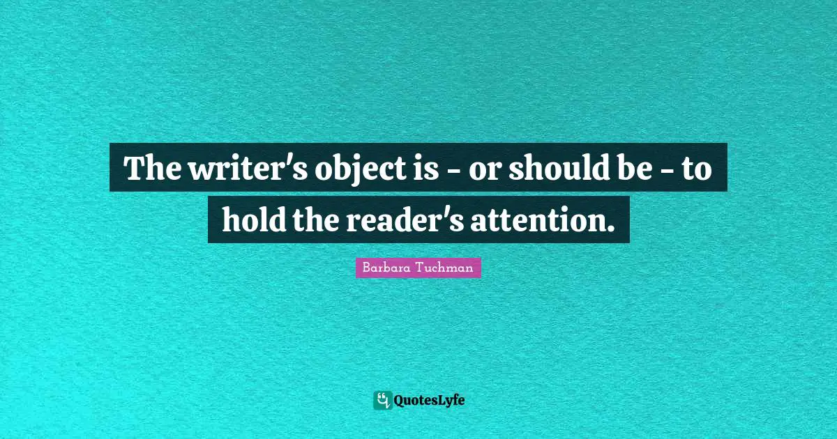 Reader Quotes: "The writer's object is - or should be - to hold the reader's attention."
