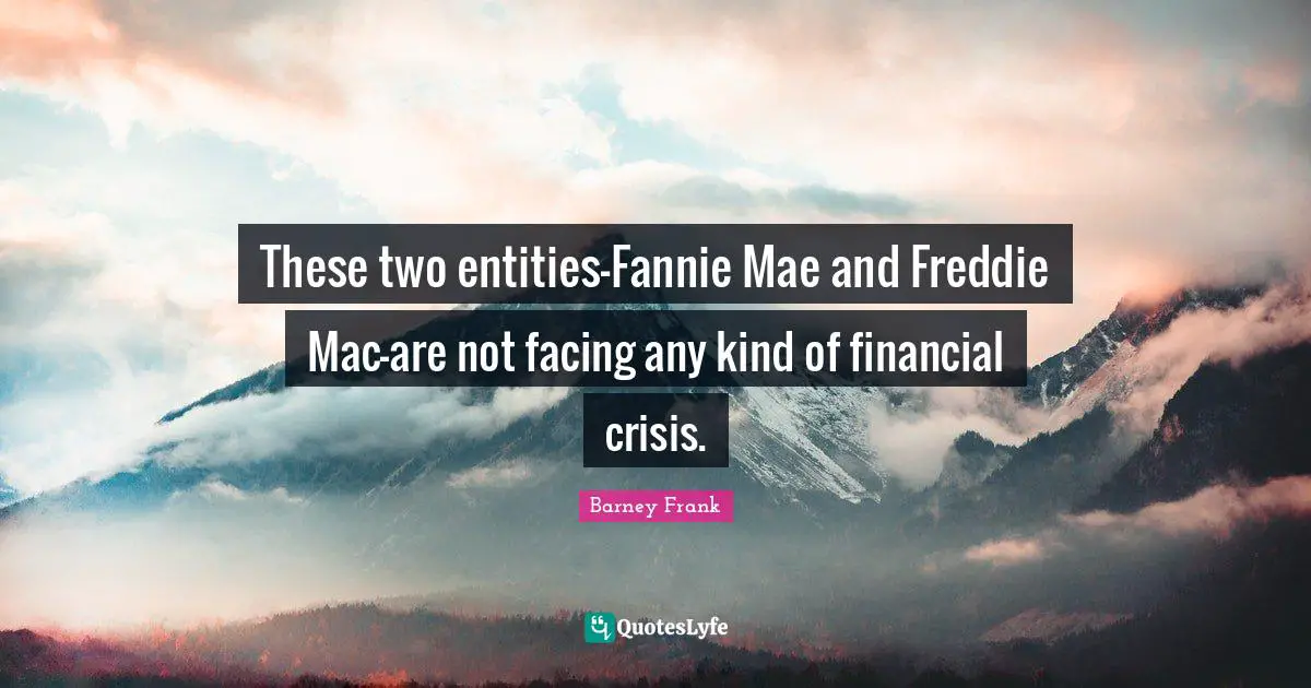 These two entities—Fannie Mae and Freddie Mac—are not facing any kind of financial crisis.