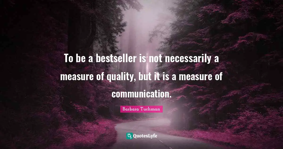 To be a bestseller is not necessarily a measure of quality, but it is a measure of communication.