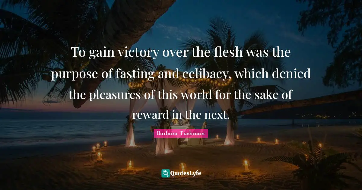 To gain victory over the flesh was the purpose of fasting and celibacy, which denied the pleasures of this world for the sake of reward in the next.
