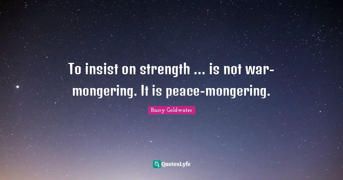 To insist on strength ... is not war-mongering. It is peace-mongering.
