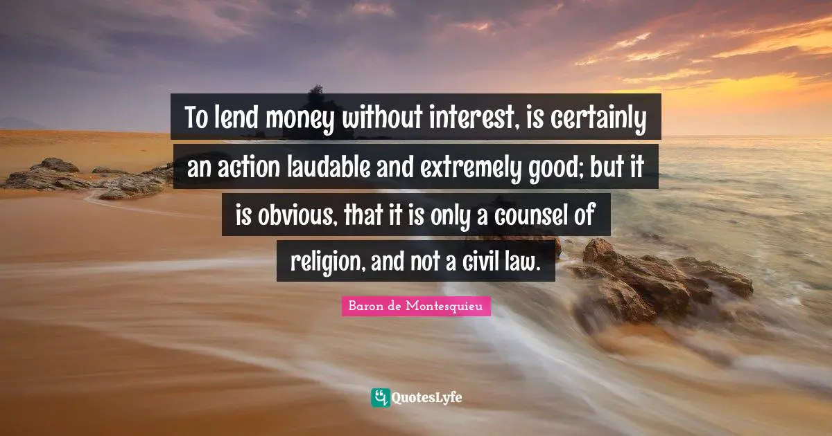 To lend money without interest, is certainly an action laudable and extremely good; but it is obvious, that it is only a counsel of religion, and not a civil law.