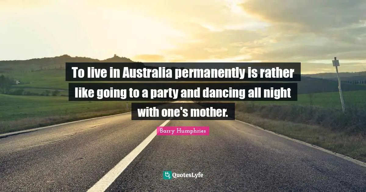 Australia Quotes: "To live in Australia permanently is rather like going to a party and dancing all night with one's mother."