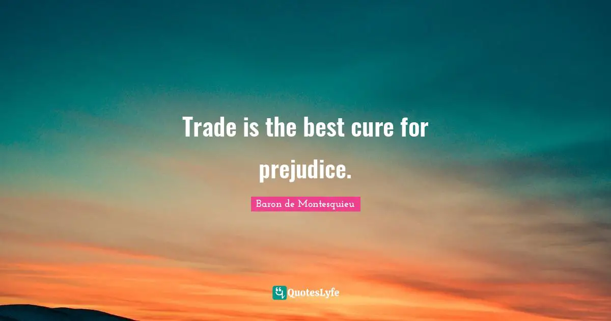 Trade is the best cure for prejudice.