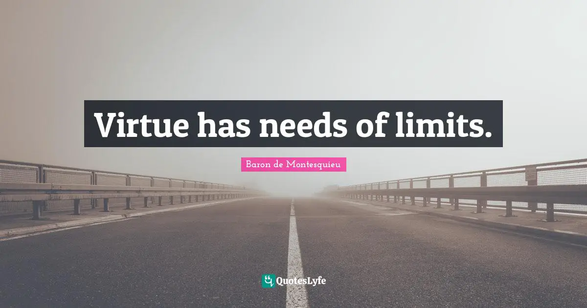 Virtue has needs of limits.