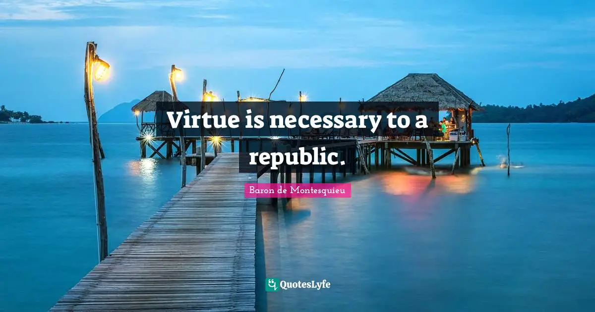 Virtue is necessary to a republic.