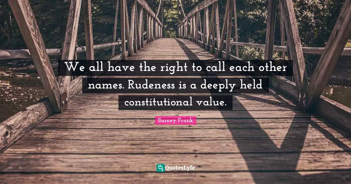 We all have the right to call each other names. Rudeness is a deeply held constitutional value.