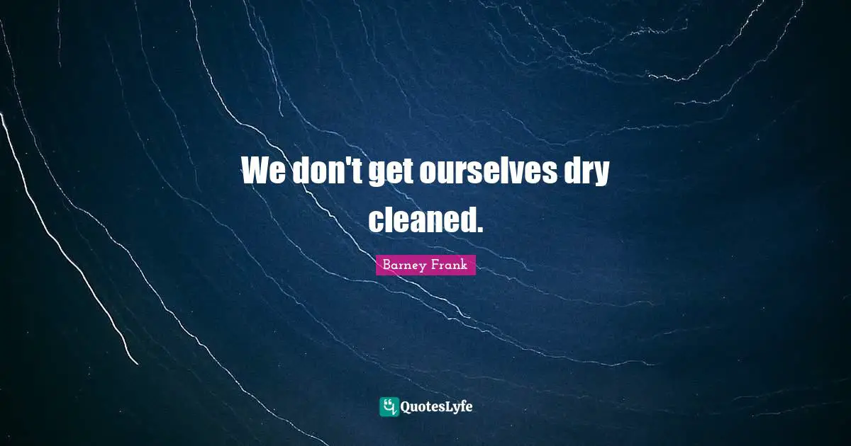 We don't get ourselves dry cleaned.