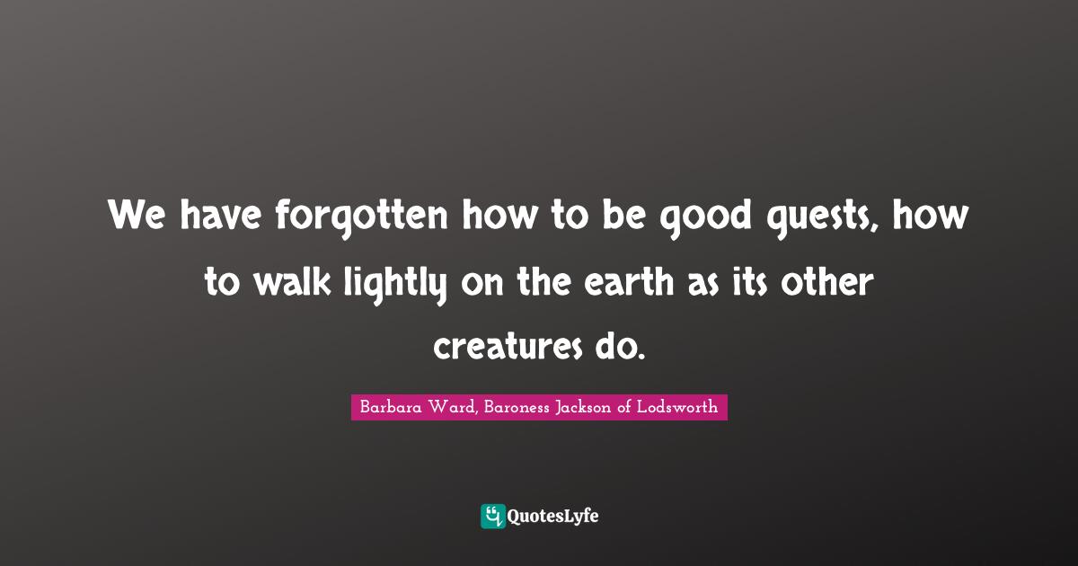 Guests Quotes: "We have forgotten how to be good guests, how to walk lightly on the earth as its other creatures do."