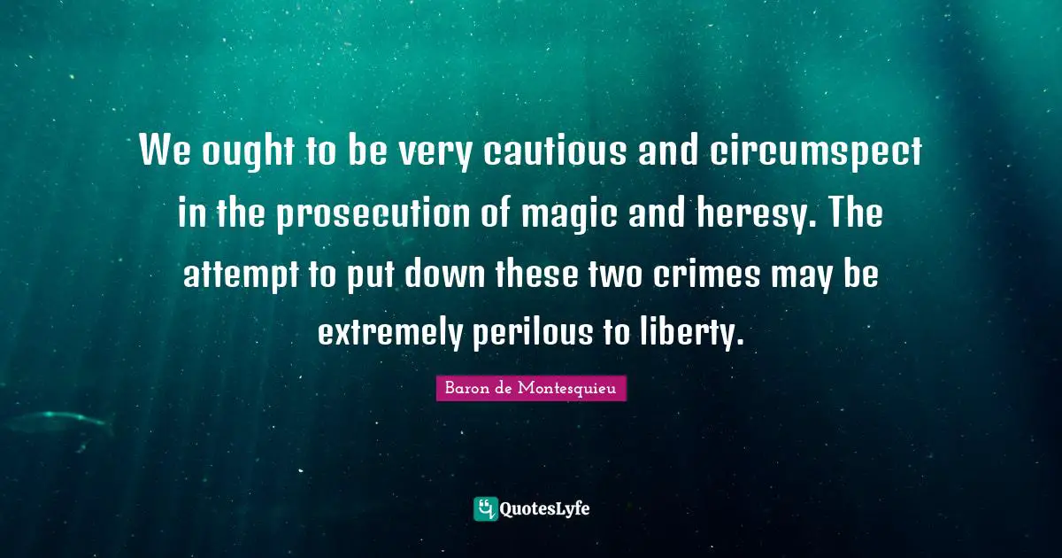 We ought to be very cautious and circumspect in the prosecution of magic and heresy. The attempt to put down these two crimes may be extremely perilous to liberty.