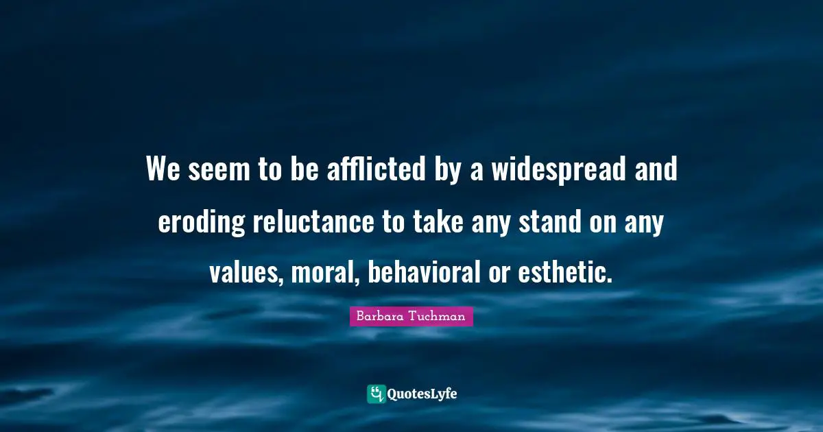 We seem to be afflicted by a widespread and eroding reluctance to take any stand on any values, moral, behavioral or esthetic.