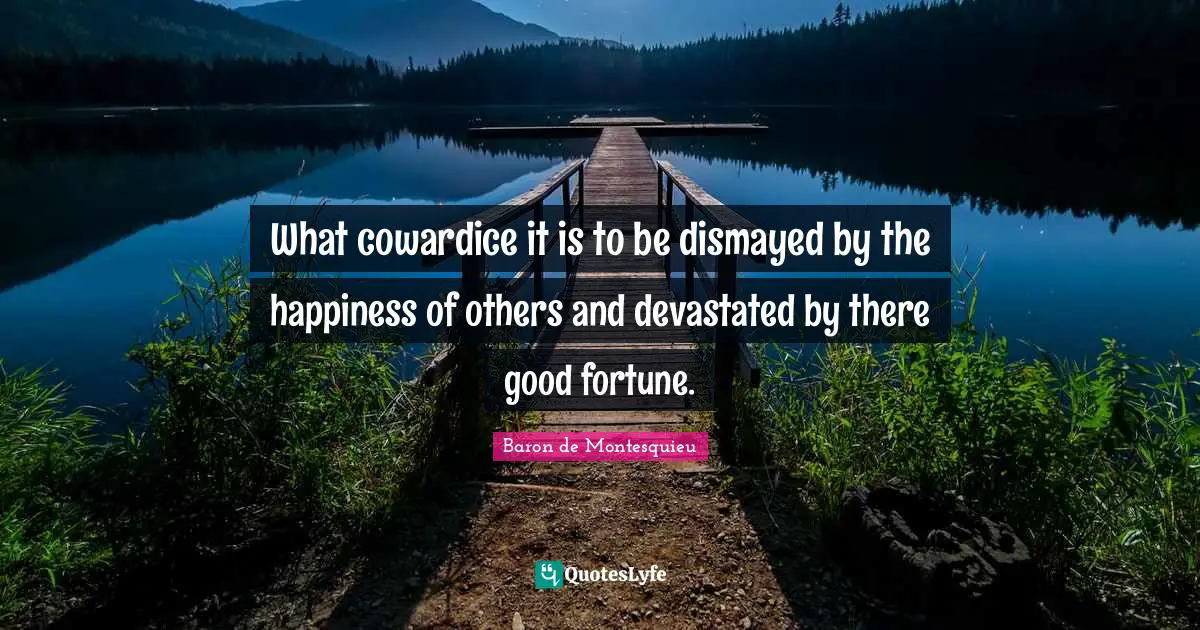 What cowardice it is to be dismayed by the happiness of others and devastated by there good fortune.