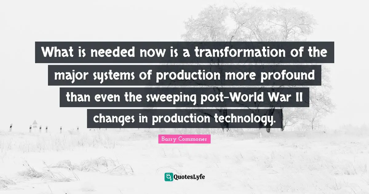 What is needed now is a transformation of the major systems of production more profound than even the sweeping post-World War II changes in production technology.