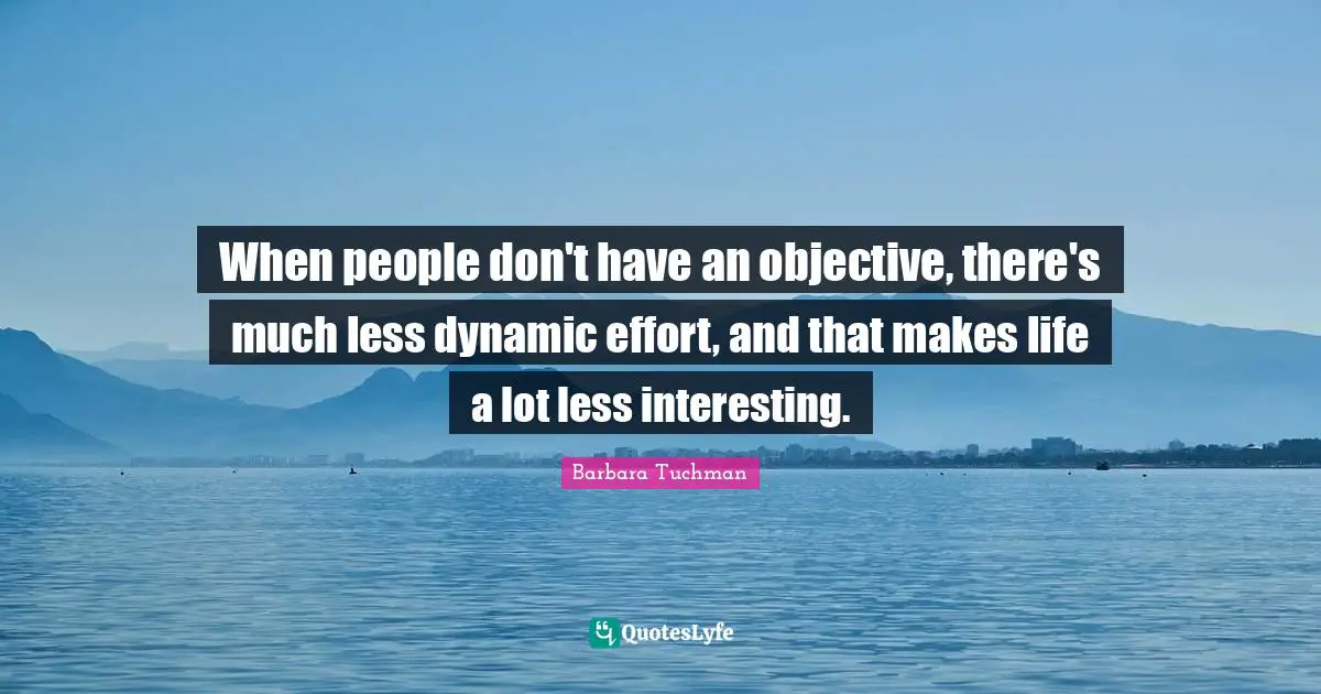 When people don't have an objective, there's much less dynamic effort, and that makes life a lot less interesting.