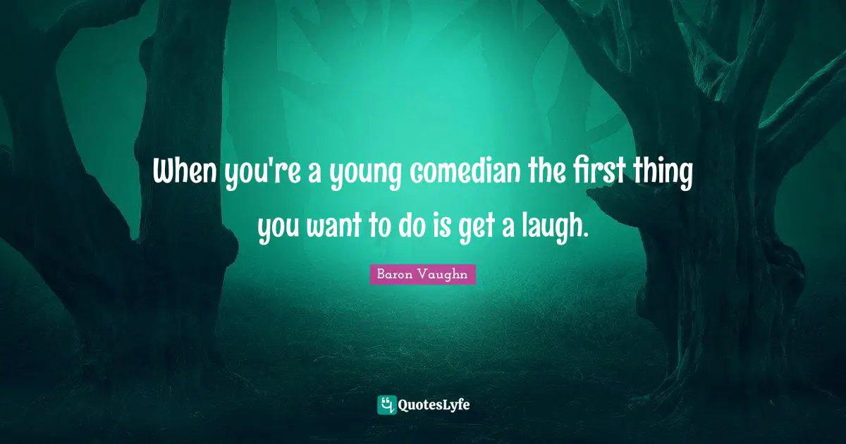 Baron Vaughn Quotes: "When you're a young comedian the first thing you want to do is get a laugh."