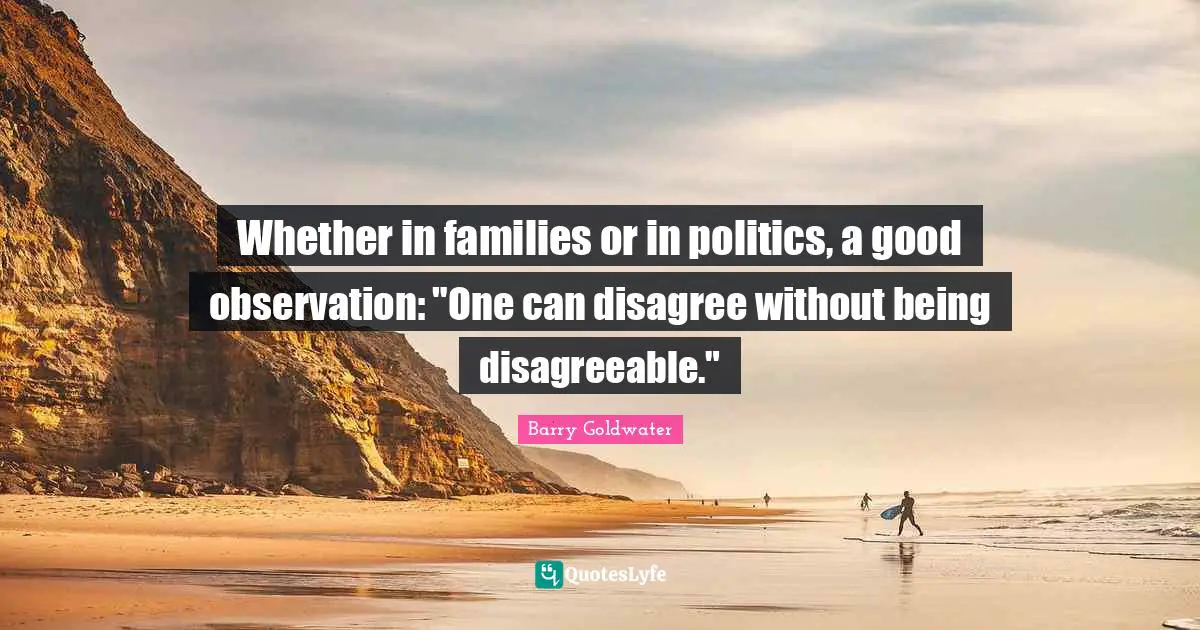 Whether in families or in politics, a good observation: "One can disagree without being disagreeable."