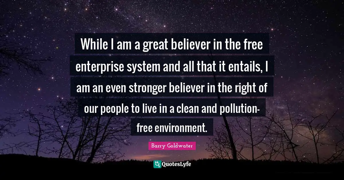 Clean Quotes: "While I am a great believer in the free enterprise system and all that it entails, I am an even stronger believer in the right of our people to live in a clean and pollution-free environment."