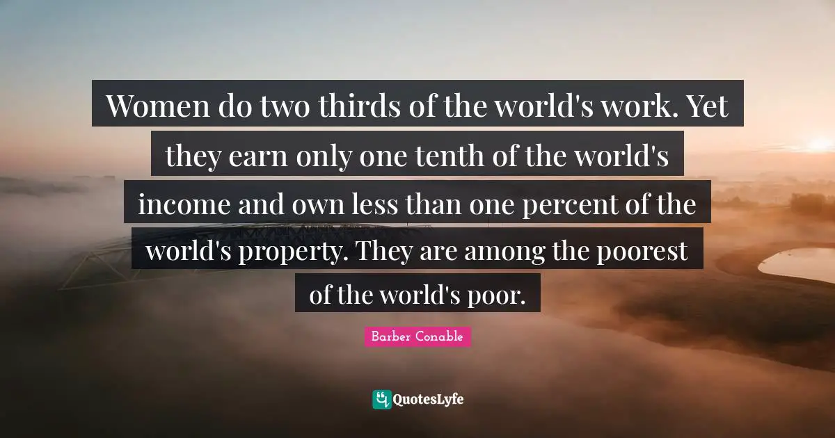 Income Quotes: "Women do two thirds of the world's work. Yet they earn only one tenth of the world's income and own less than one percent of the world's property. They are among the poorest of the world's poor."