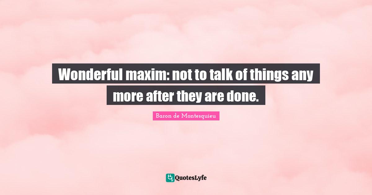 Wonderful maxim: not to talk of things any more after they are done.
