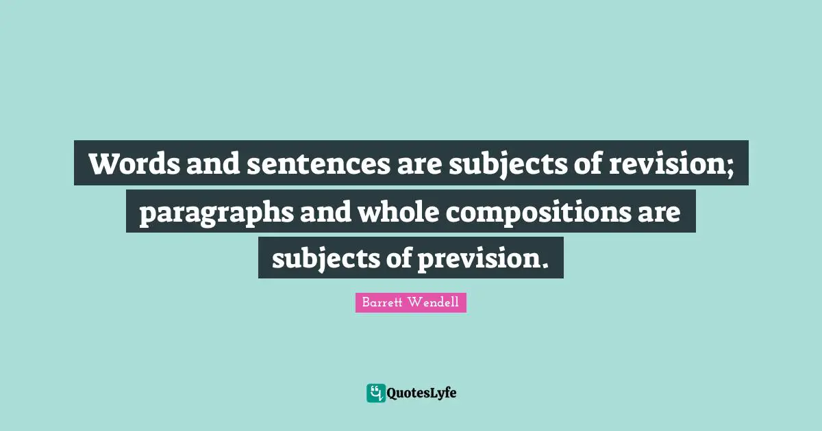 Words and sentences are subjects of revision; paragraphs and whole compositions are subjects of prevision.