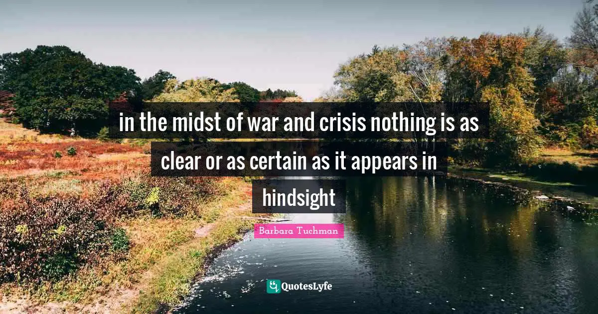Hindsight Quotes: "in the midst of war and crisis nothing is as clear or as certain as it appears in hindsight"