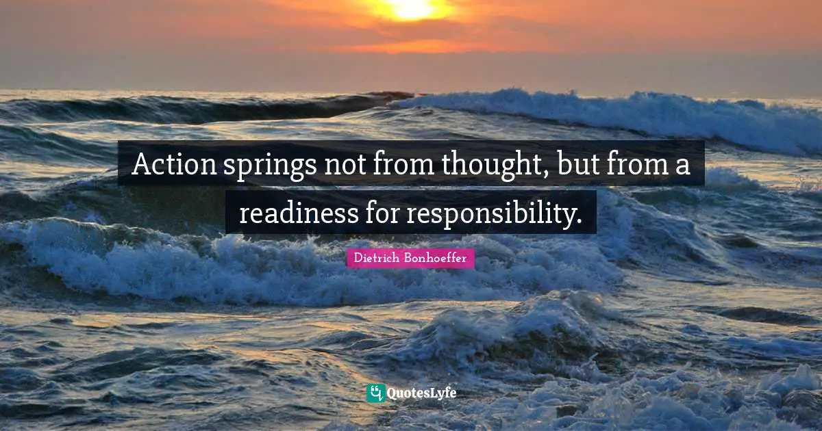 Action springs not from thought, but from a readiness for responsibility.