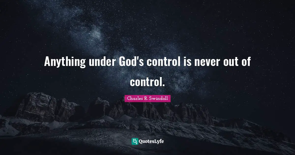 Charles R. Swindoll Quotes: Anything under God's control is never out of control.