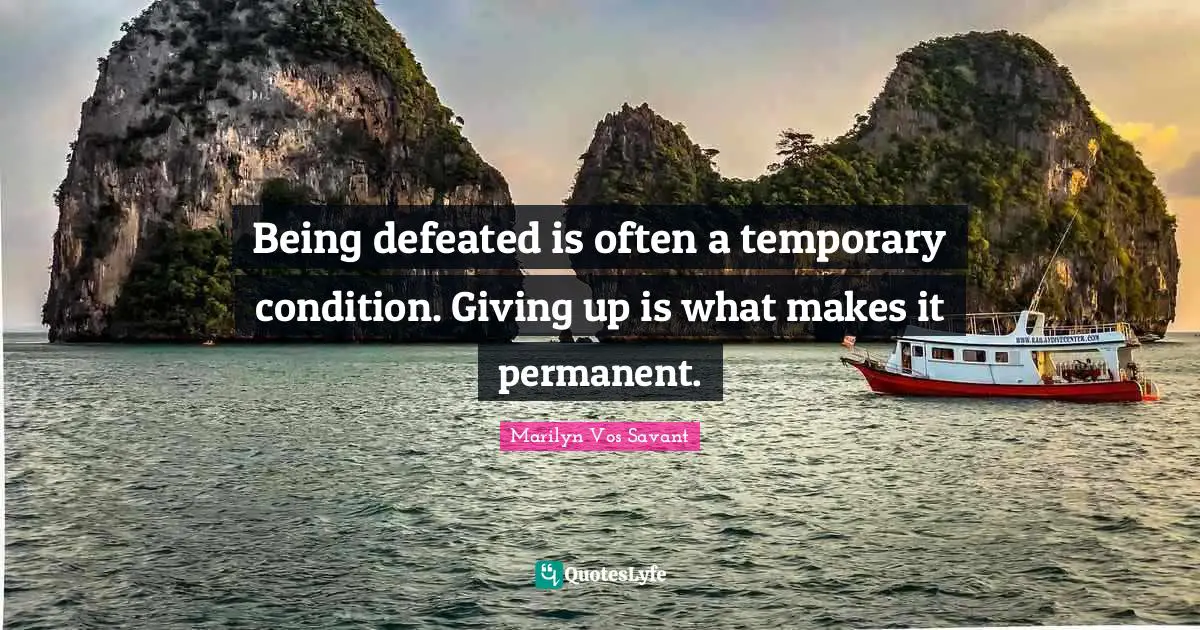Being defeated is often a temporary condition. Giving up is what makes it permanent.