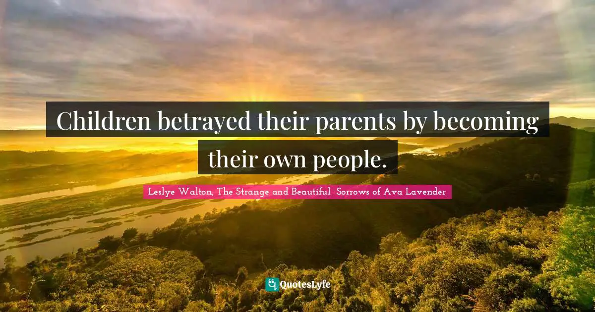 Children betrayed their parents by becoming their own people.