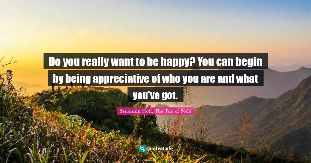Do you really want to be happy? You can begin by being appreciative of who you are and what you've got.