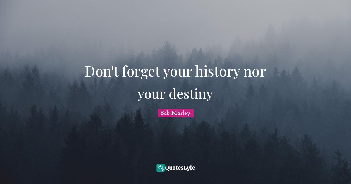 Don't forget your history nor your destiny