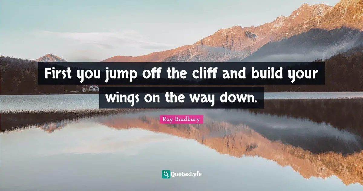 First you jump off the cliff and build your wings on the way down.