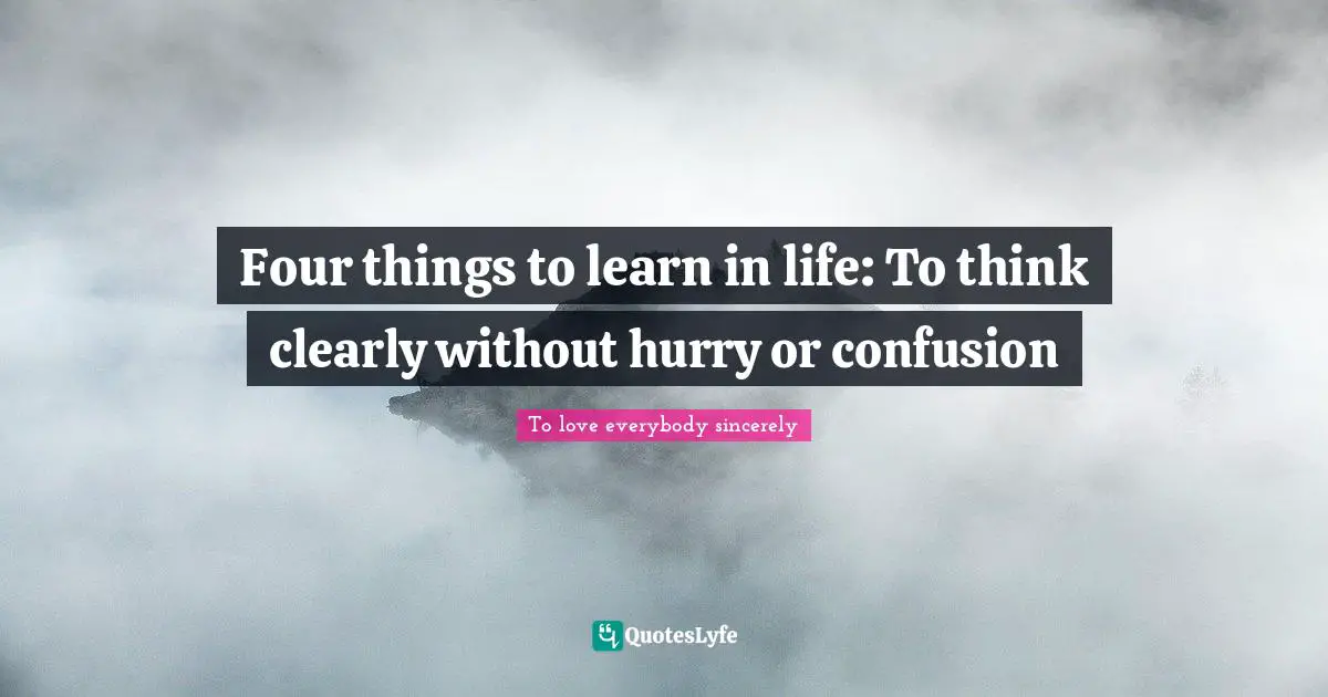 Four things to learn in life: To think clearly without hurry or confusion