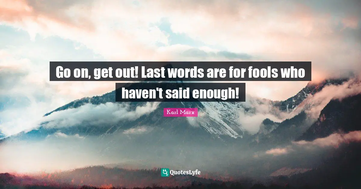 Go on, get out! Last words are for fools who haven't said enough!