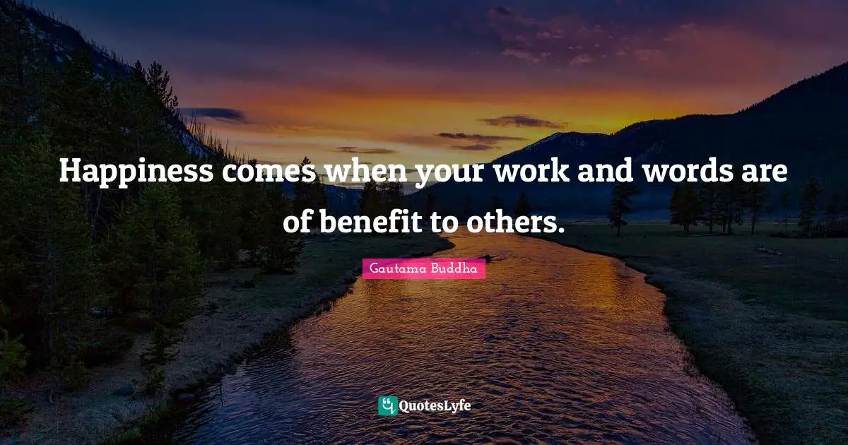 Gautama Buddha Quotes: Happiness comes when your work and words are of benefit to others.