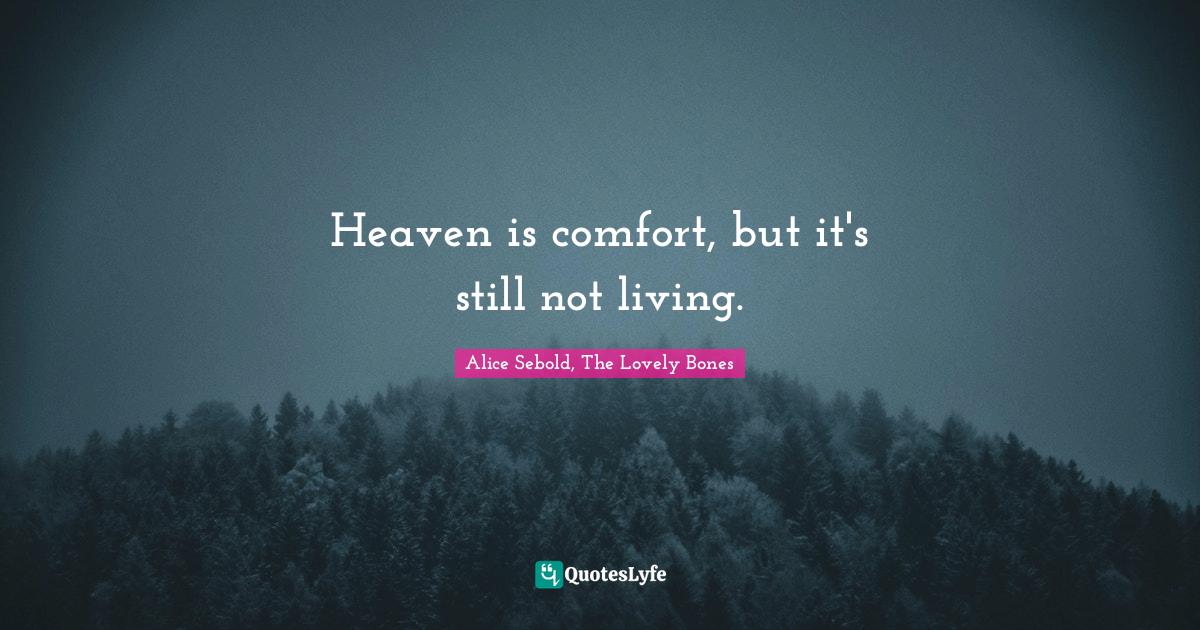 The Lovely Bones Quotes Heaven Is Comfort, But It's Still Not Living.... Quote By Alice Sebold, The  Lovely Bones - Quoteslyfe