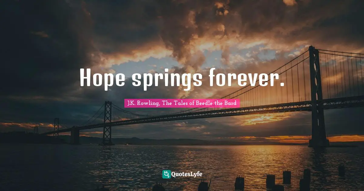 Hope springs forever.