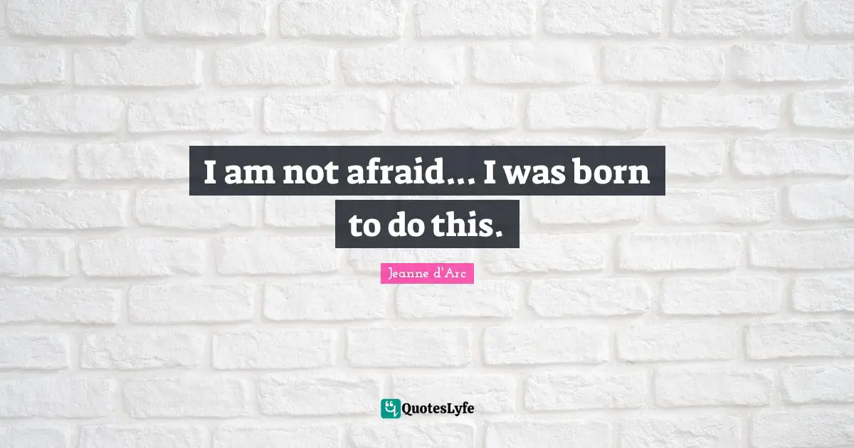 Jeanne D'Arc Quotes: "I am not afraid... I was born to do this."