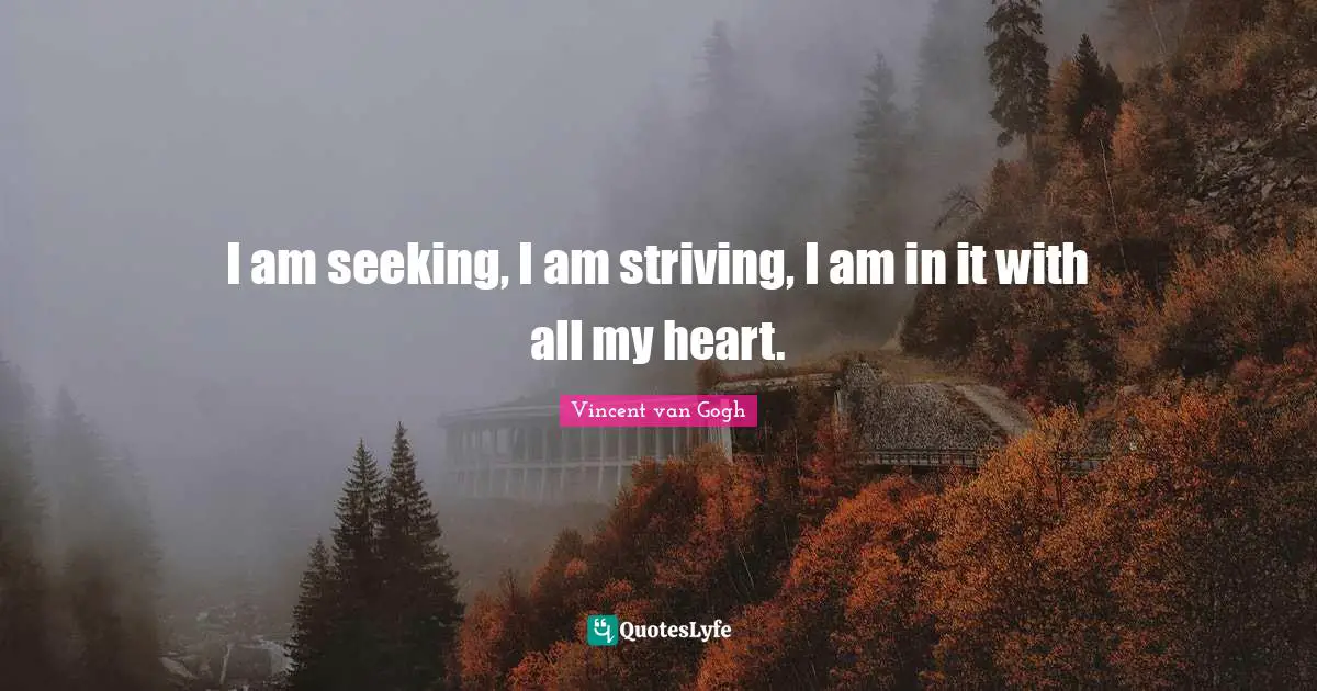 Vincent van Gogh Quotes: I am seeking, I am striving, I am in it with all my heart.