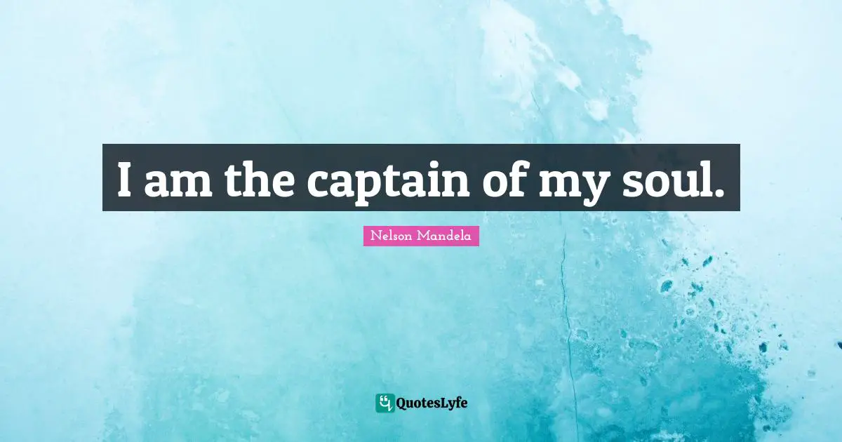 I am the captain of my soul.
